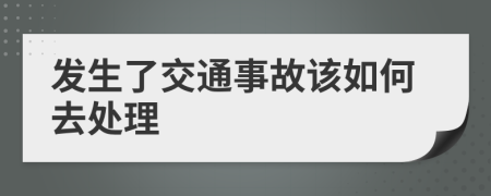 发生了交通事故该如何去处理