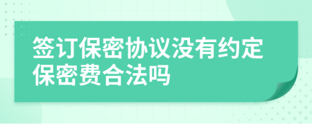 签订保密协议没有约定保密费合法吗