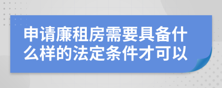 申请廉租房需要具备什么样的法定条件才可以