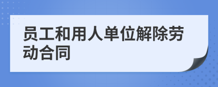 员工和用人单位解除劳动合同