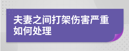 夫妻之间打架伤害严重如何处理