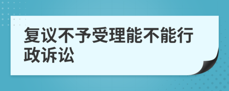 复议不予受理能不能行政诉讼