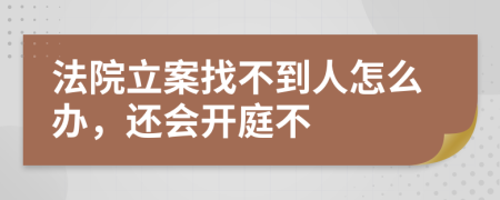 法院立案找不到人怎么办，还会开庭不