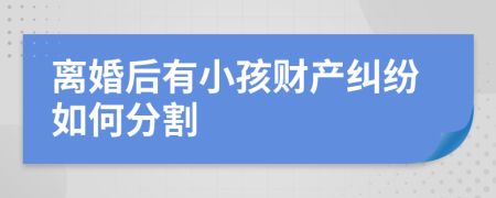 离婚后有小孩财产纠纷如何分割