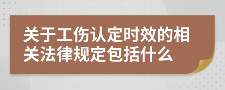 关于工伤认定时效的相关法律规定包括什么