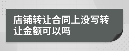 店铺转让合同上没写转让金额可以吗