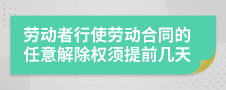 劳动者行使劳动合同的任意解除权须提前几天