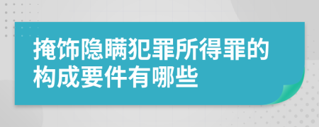 掩饰隐瞒犯罪所得罪的构成要件有哪些