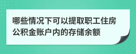 哪些情况下可以提取职工住房公积金账户内的存储余额