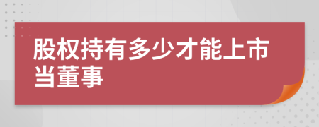 股权持有多少才能上市当董事