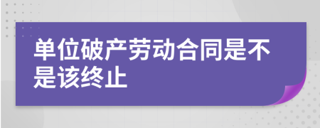 单位破产劳动合同是不是该终止