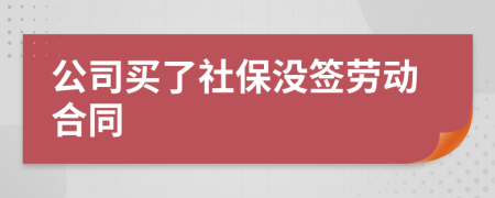 公司买了社保没签劳动合同