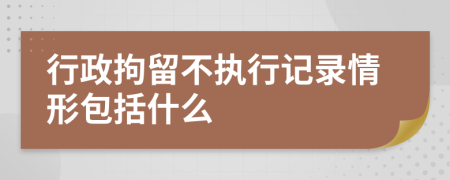 行政拘留不执行记录情形包括什么