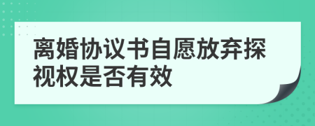 离婚协议书自愿放弃探视权是否有效