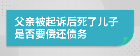 父亲被起诉后死了儿子是否要偿还债务