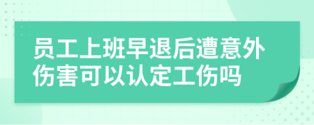 员工上班早退后遭意外伤害可以认定工伤吗