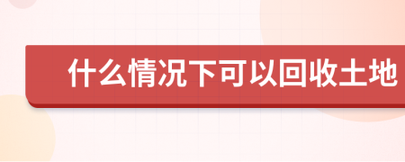 什么情况下可以回收土地