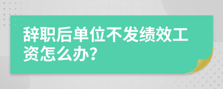 辞职后单位不发绩效工资怎么办？