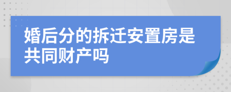 婚后分的拆迁安置房是共同财产吗