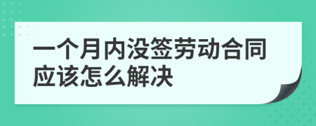 一个月内没签劳动合同应该怎么解决