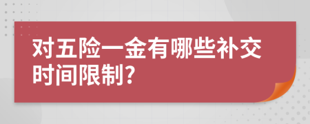 对五险一金有哪些补交时间限制?