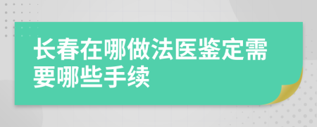 长春在哪做法医鉴定需要哪些手续