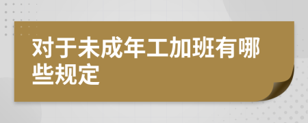 对于未成年工加班有哪些规定