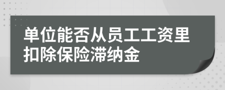 单位能否从员工工资里扣除保险滞纳金