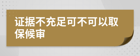 证据不充足可不可以取保候审