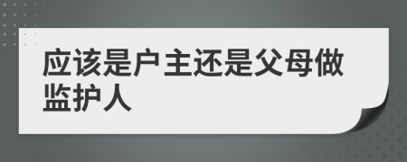 应该是户主还是父母做监护人