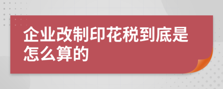 企业改制印花税到底是怎么算的