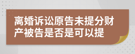 离婚诉讼原告未提分财产被告是否是可以提