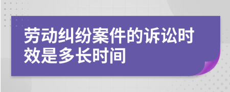 劳动纠纷案件的诉讼时效是多长时间