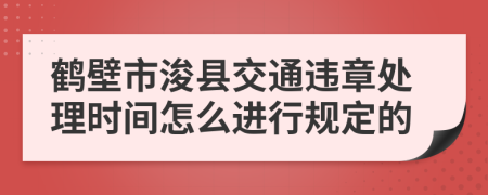 鹤壁市浚县交通违章处理时间怎么进行规定的