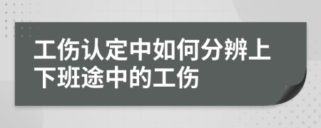 工伤认定中如何分辨上下班途中的工伤