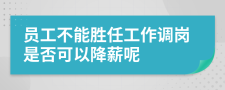 员工不能胜任工作调岗是否可以降薪呢