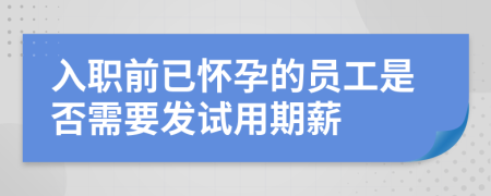 入职前已怀孕的员工是否需要发试用期薪