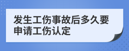 发生工伤事故后多久要申请工伤认定