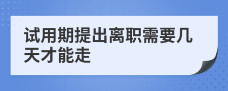 试用期提出离职需要几天才能走