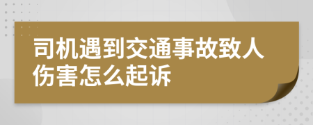 司机遇到交通事故致人伤害怎么起诉
