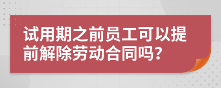 试用期之前员工可以提前解除劳动合同吗？