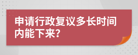 申请行政复议多长时间内能下来？
