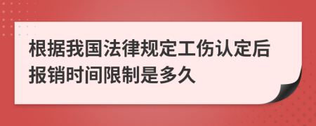 根据我国法律规定工伤认定后报销时间限制是多久