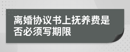 离婚协议书上抚养费是否必须写期限