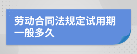 劳动合同法规定试用期一般多久