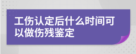 工伤认定后什么时间可以做伤残鉴定