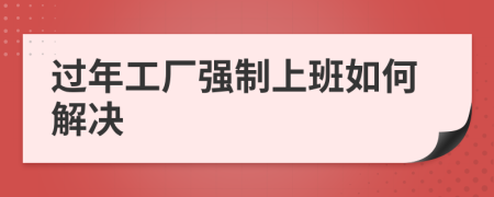 过年工厂强制上班如何解决