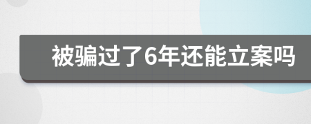 被骗过了6年还能立案吗