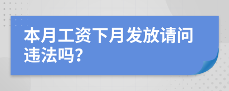 本月工资下月发放请问违法吗？