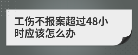 工伤不报案超过48小时应该怎么办
